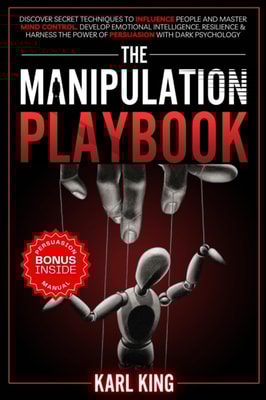 Manipulation Playbook: Discover Secret Techniques to Influence People and Master Mind Control. Develop Emotional Intelligence, Resilience and Harness the Power of Persuasion with Dark Psychology
