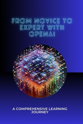 From Novice to Expert with OpenAI: A Comprehensive Learning Journey