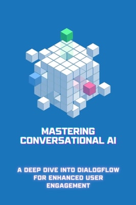 Mastering Conversational AI: A Deep Dive into Dialogflow for Enhanced User Engagement