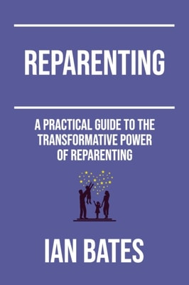 Reparenting: A Practical Guide to The Transformative Power of Reparenting