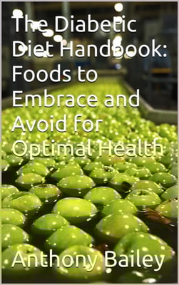 Diabetic Diet Handbook: Foods to Embrace and Avoid for Optimal Health
