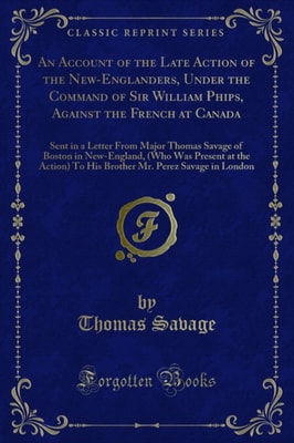 Account of the Late Action of the New-Englanders, Under the Command of Sir William Phips, Against the French at Canada