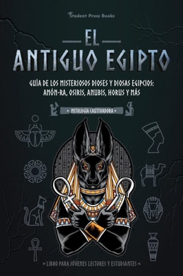 El antiguo Egipto: Guia de los misteriosos dioses y diosas egipcios: Amon-Ra, Osiris, Anubis, Horus y mas