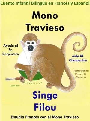 Cuento Infantil Bilingue en Frances y Espanol: Mono Travieso Ayuda al Sr. Carpintero - Singe Filou aide M. Charpentier. Coleccion Aprender Frances.