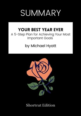 SUMMARY: Your Best Year Ever: A 5-Step Plan For Achieving Your Most Important Goals By Michael Hyatt