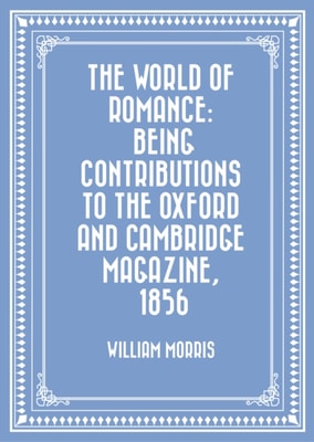 World of Romance: being Contributions to The Oxford and Cambridge Magazine, 1856