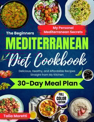 Beginners Mediterranean Diet Cookbook: Delicious, Healthy, and Affordable Recipes Straight From My Kitchen