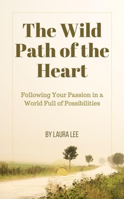 Wild Path of the Heart:  Following Your Passion in a World Full of Possibilities