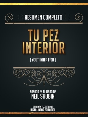 Resumen Completo: Tu Pez Interior (Your Inner Fish) - Basado En El Libro De Neil Shubin