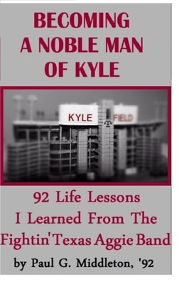Becoming A Noble Man Of Kyle: 92 Life Lessons I Learned From The Fightin' Texas Aggie Band