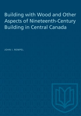 Building with Wood and Other Aspects of Nineteenth-Century Building in Central Canada
