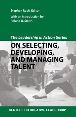 Leadership in Action Series: On Selecting, Developing, and Managing Talent