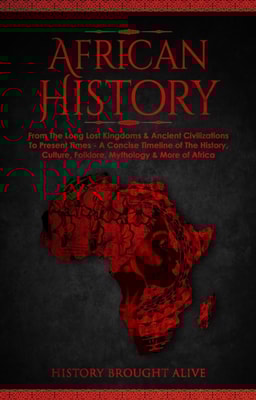 African History: Explore The Amazing Timeline of The World's Richest Continent - The History, Culture, Folklore, Mythology & More of Africa