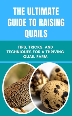Ultimate Guide to Raising Quails: Tips, Tricks, and Techniques for a Thriving Quail Farm