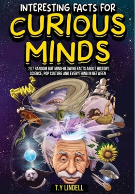 Interesting Facts For Curious Minds: 207 Random But Mind-Blowing Facts About History, Science, Pop Culture and Everything In Between