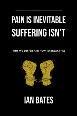 Pain Is Inevitable. Suffering Isn't. Why We Suffer and How to Break Free