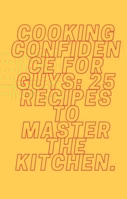 Cooking Confidence for Guys: 25 Recipes to Master the Kitchen.