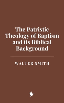 Patristic Theology of Baptism and its Biblical Background
