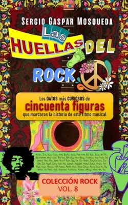 Las Huellas Del Rock. Los Datos Mas Curiosos De Cincuenta Figuras Que Marcaron La Historia De Este Ritmo Musical