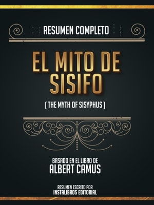 Resumen Completo: El Mito De Sisifo (The Mith Of Sysiphus) - Basado En El Libro De Albert Camus