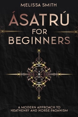 Asatru for Beginners: A Modern Approach to Heathenry and Norse Paganism