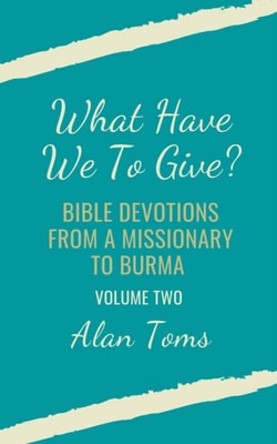 What Have We To Give?  Bible Devotions from a Missionary to Burma