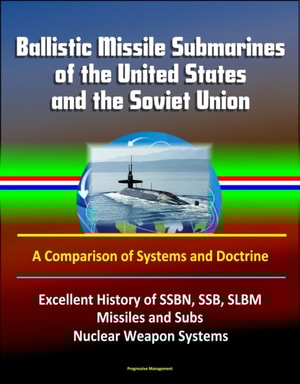 Ballistic Missile Submarines of the United States and the Soviet Union: A Comparison of Systems and Doctrine - Excellent History of SSBN, SSB, SLBM Missiles and Subs, Nuclear Weapon Systems