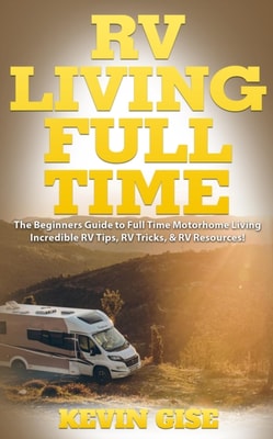 RV Living Full Time: The Beginner's Guide to Full Time Motorhome Living - Incredible RV Tips, RV Tricks, & RV Resources!