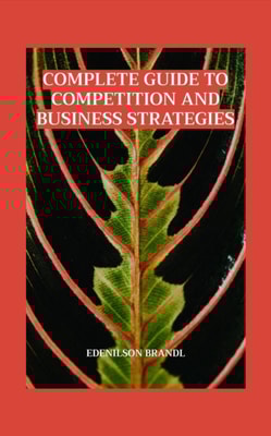 Complete Guide to Competition and Business Strategies
