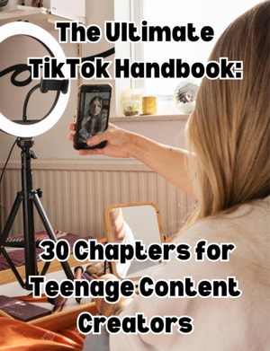 Ultimate TikTok Handbook: 30 Chapters for Teenage Content Creators