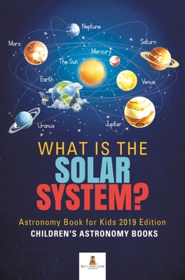 What is The Solar System? Astronomy Book for Kids 2019 Edition | Children's Astronomy Books