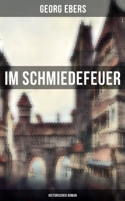 Im Schmiedefeuer: Historischer Roman