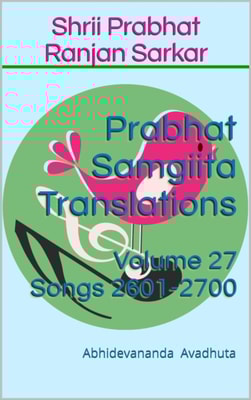 Prabhat Samgiita Translations: Volume 27 (Songs 2601-2700)