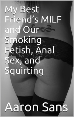 My Best Friend's MILF and Our Smoking Fetish, Anal Sex, and Squirting