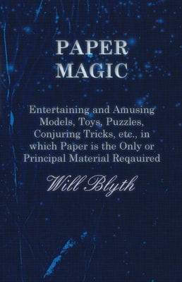 Paper magic - Entertaining and Amusing Models, Toys, Puzzles, Conjuring Tricks, etc., in which Paper is the Only or Principal Material Required