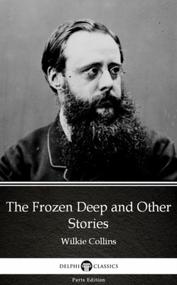 Frozen Deep and Other Stories by Wilkie Collins - Delphi Classics (Illustrated)