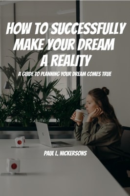 How To Successfully Make Your Dream a Reality!  A Guide To Planning Your Dream Coming True!