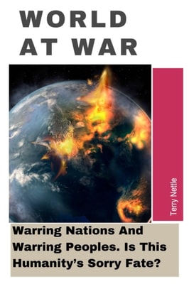 World At War: Warring Nations And Warring Peoples. Is This Humanity's Sorry Fate?