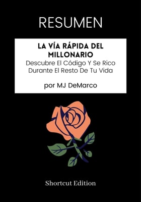 RESUMEN: La Via Rapida Del Millonario: Descubre El Codigo Y Se Rico Durante El Resto De Tu Vida por MJ DeMarco