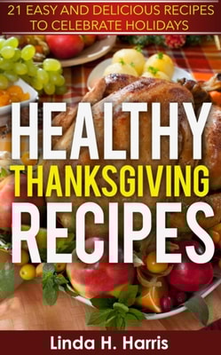 Healthy Thanksgiving Recipes: 21 Easy and Delicious Recipes to Celebrate Holidays
