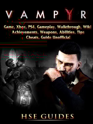 Vampyr Game, Xbox, PS4, Gameplay, Walkthrough, Wiki, Achievements, Weapons, Abilities, Tips, Cheats, Guide Unofficial