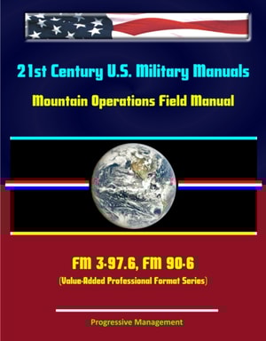 21st Century U.S. Military Manuals: Mountain Operations Field Manual - FM 3-97.6, FM 90-6 (Value-Added Professional Format Series)