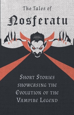 Tales of Nosferatu - Short Stories showcasing the Evolution of the Vampire Legend