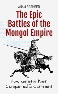 Epic Battles of the Mongol Empire: How Genghis Khan Conquered a Continent