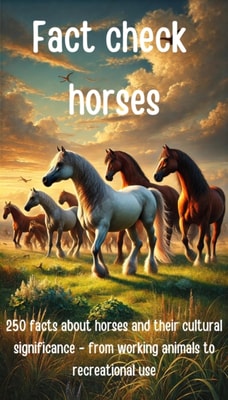 Fact check horses - 250 facts about horses and their cultural significance - from working animals to recreational use