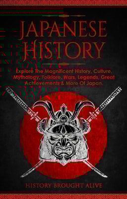 Japanese History: Explore The Magnificent History, Culture, Mythology, Folklore, Wars, Legends, Great Achievements & More Of Japan