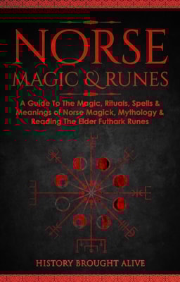 Norse Magic & Runes: A Guide To The Magic, Rituals, Spells & Meanings of Norse Magick, Mythology & Reading The Elder Futhark Runes