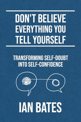 Don't Believe Everything You Tell Yourself: Transforming Self-Doubt Into Self-Confidence