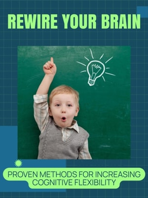 Rewire Your Brain: Proven Methods for Increasing Cognitive Flexibility