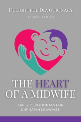 Heart Of A Midwife: Daily Devotionals for Christian Midwives